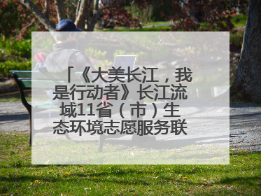 《大美长江，我是行动者》长江流域11省（市）生态环境志愿服务联动活动在江苏南通成功启动