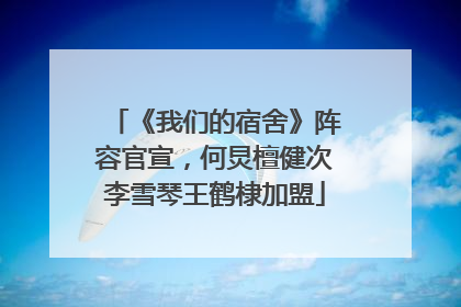 《我们的宿舍》阵容官宣，何炅檀健次李雪琴王鹤棣加盟