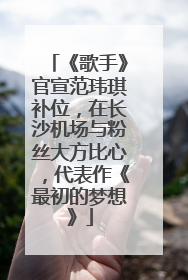 《歌手》官宣范玮琪补位，在长沙机场与粉丝大方比心，代表作《最初的梦想》