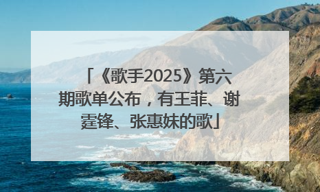 《歌手2025》第六期歌单公布，有王菲、谢霆锋、张惠妹的歌