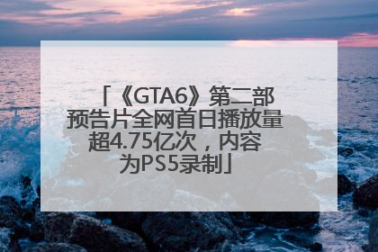《GTA6》第二部预告片全网首日播放量超4.75亿次，内容为PS5录制