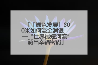 「绿色发展」800米如何流金淌银——“世界最短河流”淌出幸福密码