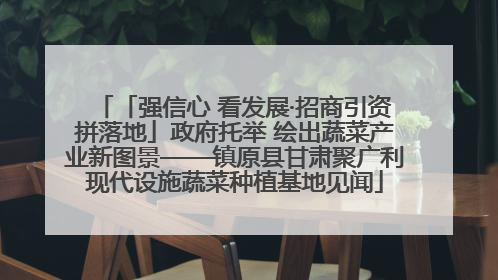 「强信心 看发展·招商引资拼落地」政府托举 绘出蔬菜产业新图景——镇原县甘肃聚广利现代设施蔬菜种植基地见闻