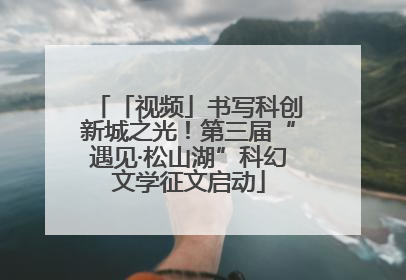 「视频」书写科创新城之光！第三届“遇见·松山湖”科幻文学征文启动