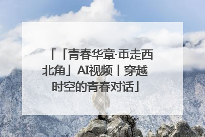 「青春华章·重走西北角」AI视频丨穿越时空的青春对话