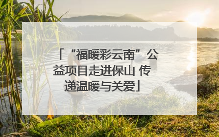 “福暖彩云南”公益项目走进保山 传递温暖与关爱