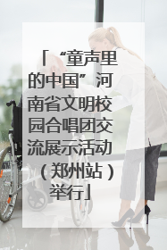 “童声里的中国”河南省文明校园合唱团交流展示活动（郑州站）举行