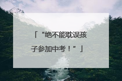 “绝不能耽误孩子参加中考！”