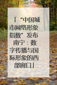 “中国城市网络形象指数”发布 南宁：数字传播与国际形象的西部窗口