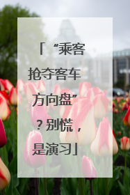 “乘客抢夺客车方向盘”？别慌，是演习