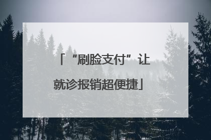 “刷脸支付”让就诊报销超便捷