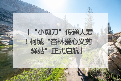 “小剪刀”传递大爱！柯城“杏林爱心义剪驿站”正式启航
