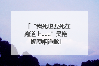 “我死也要死在跑道上……”吴艳妮哽咽道歉