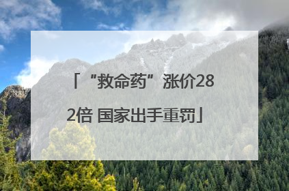 “救命药”涨价282倍 国家出手重罚