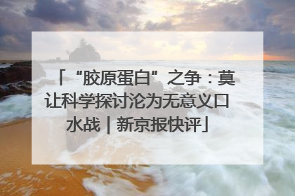 “胶原蛋白”之争：莫让科学探讨沦为无意义口水战｜新京报快评
