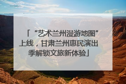 “艺术兰州漫游地图”上线，甘肃兰州惠民演出季解锁文旅新体验