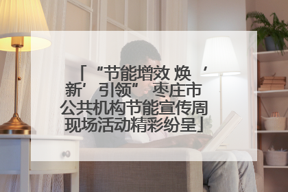 “节能增效 焕‘新’引领” 枣庄市公共机构节能宣传周现场活动精彩纷呈