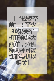 “规模空前”！至少30架美军机正穿越大西洋，分析称两种可能性都与伊以相关