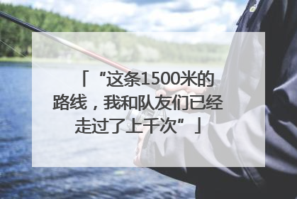 “这条1500米的路线，我和队友们已经走过了上千次”
