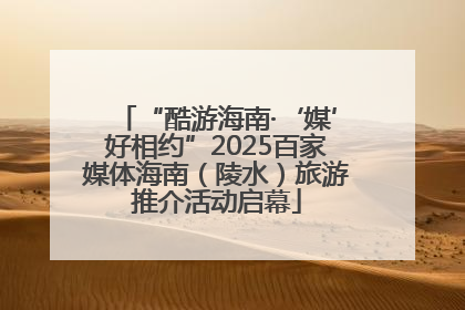 “酷游海南·‘媒’好相约”2025百家媒体海南（陵水）旅游推介活动启幕