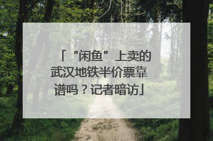 “闲鱼”上卖的武汉地铁半价票靠谱吗？记者暗访