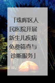 珠晖区人民医院开展新生儿疾病免费筛查与诊断服务