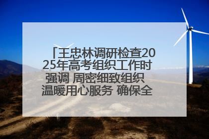 王忠林调研检查2025年高考组织工作时强调 周密细致组织 温暖用心服务 确保全省高考安全有序顺利