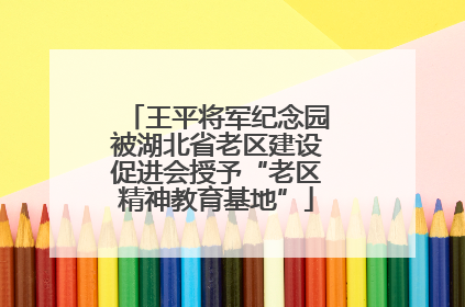 王平将军纪念园被湖北省老区建设促进会授予“老区精神教育基地”