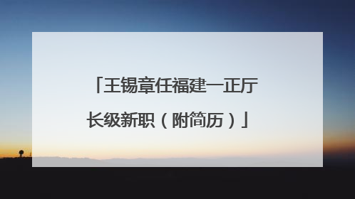 王锡章任福建一正厅长级新职（附简历）