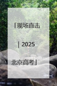 现场直击｜2025北京高考