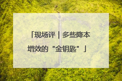 现场评｜多些降本增效的“金钥匙”