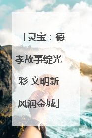 灵宝：德孝故事绽光彩 文明新风润金城