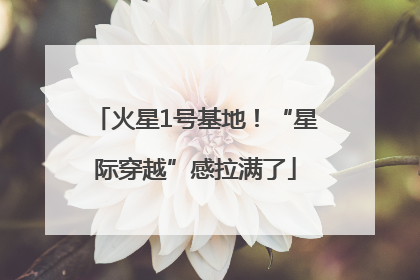 火星1号基地！“星际穿越”感拉满了