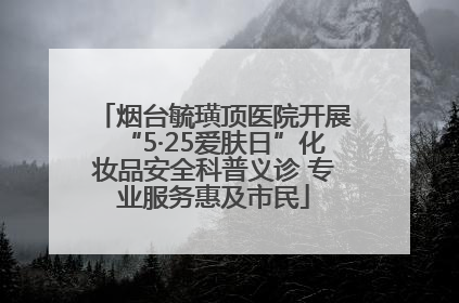 烟台毓璜顶医院开展“5·25爱肤日”化妆品安全科普义诊 专业服务惠及市民