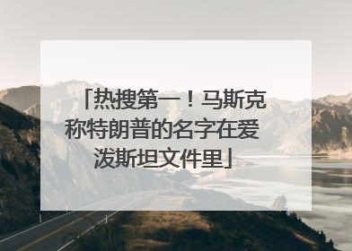 热搜第一！马斯克称特朗普的名字在爱泼斯坦文件里