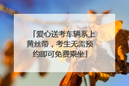 爱心送考车辆系上黄丝带，考生无需预约即可免费乘坐