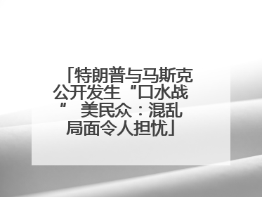 特朗普与马斯克公开发生“口水战” 美民众：混乱局面令人担忧