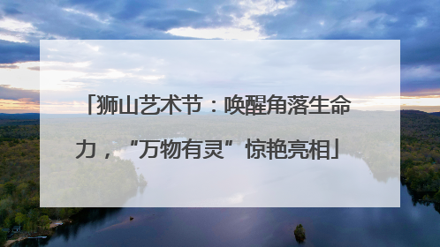 狮山艺术节：唤醒角落生命力，“万物有灵”惊艳亮相