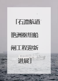 石澧航道艳洲枢纽船闸工程迎新进展