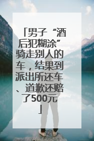 男子“酒后犯糊涂”骑走别人的车，结果到派出所还车、道歉还赔了500元