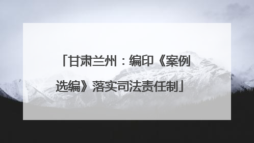 甘肃兰州：编印《案例选编》落实司法责任制