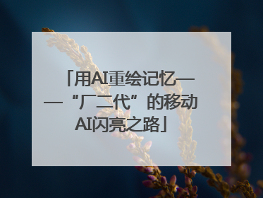 用AI重绘记忆——“厂二代”的移动AI闪亮之路