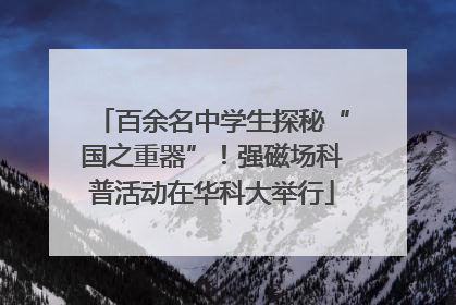 百余名中学生探秘“国之重器”！强磁场科普活动在华科大举行