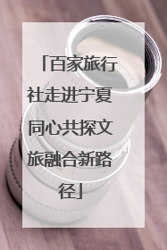 百家旅行社走进宁夏同心共探文旅融合新路径