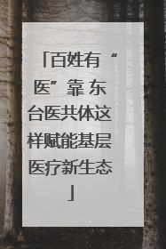 百姓有“医”靠 东台医共体这样赋能基层医疗新生态