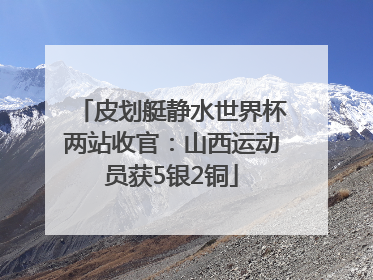 皮划艇静水世界杯两站收官：山西运动员获5银2铜
