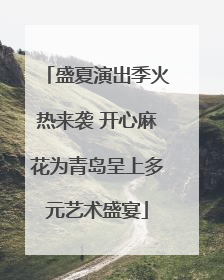 盛夏演出季火热来袭 开心麻花为青岛呈上多元艺术盛宴