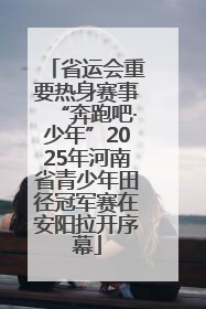 省运会重要热身赛事“奔跑吧·少年”2025年河南省青少年田径冠军赛在安阳拉开序幕