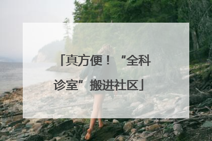 真方便！“全科诊室”搬进社区