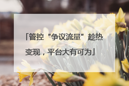 管控“争议流量”趁热变现，平台大有可为